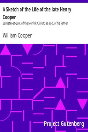 [Gutenberg 23826] • A Sketch of the Life of the late Henry Cooper / Barrister-at-Law, of the Norfolk Circuit; as also, of his Father